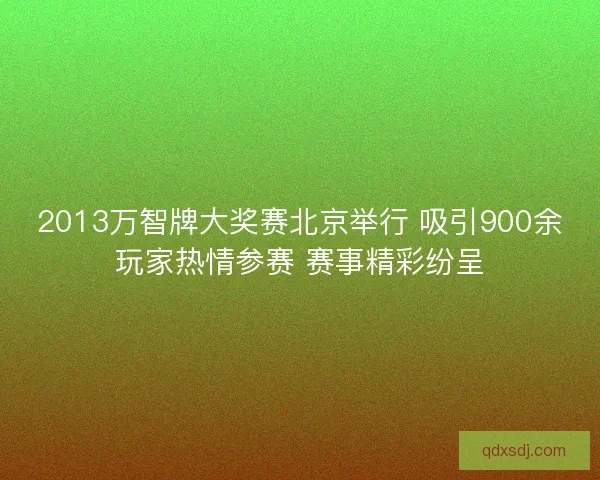 2013万智牌大奖赛北京举行 吸引900余玩家热情参赛 赛事精彩纷呈