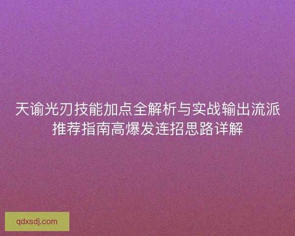 天谕光刃技能加点全解析与实战输出流派推荐指南高爆发连招思路详解 天谕光刃技能加点全解析与实战输出流派推荐指南高爆发连招思路详解